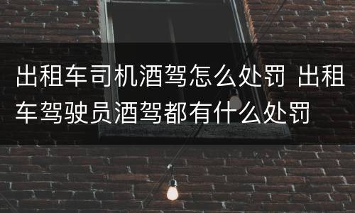 出租车司机酒驾怎么处罚 出租车驾驶员酒驾都有什么处罚