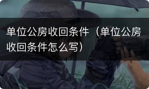 单位公房收回条件（单位公房收回条件怎么写）