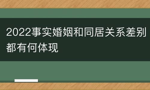 2022事实婚姻和同居关系差别都有何体现