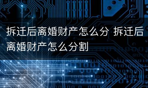 拆迁后离婚财产怎么分 拆迁后离婚财产怎么分割