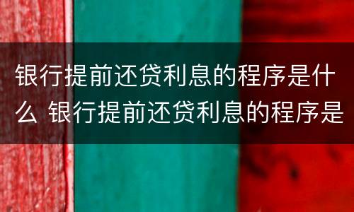 银行提前还贷利息的程序是什么 银行提前还贷利息的程序是什么意思