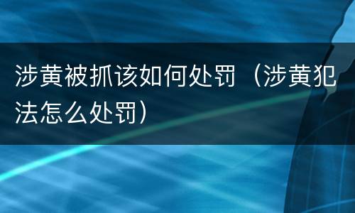 涉黄被抓该如何处罚（涉黄犯法怎么处罚）
