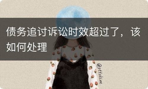 债务追讨诉讼时效超过了，该如何处理