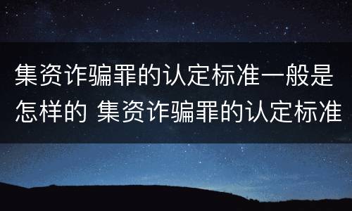 集资诈骗罪的认定标准一般是怎样的 集资诈骗罪的认定标准一般是怎样的案例