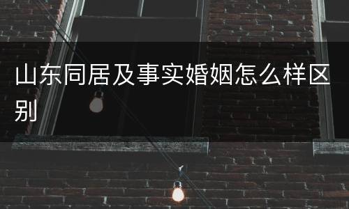 山东同居及事实婚姻怎么样区别