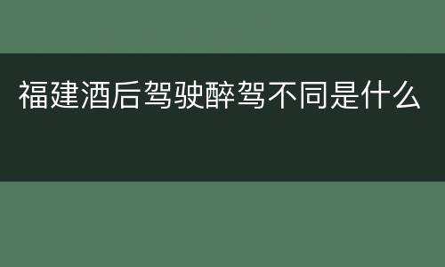 福建酒后驾驶醉驾不同是什么