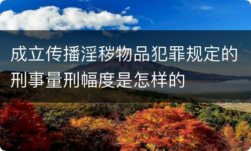成立传播淫秽物品犯罪规定的刑事量刑幅度是怎样的