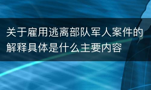 关于雇用逃离部队军人案件的解释具体是什么主要内容