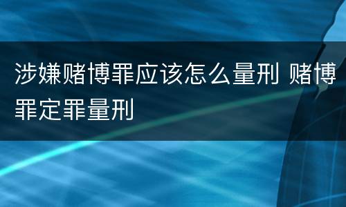 涉嫌赌博罪应该怎么量刑 赌博罪定罪量刑