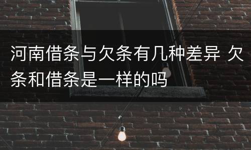 河南借条与欠条有几种差异 欠条和借条是一样的吗
