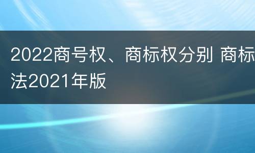 2022商号权、商标权分别 商标法2021年版