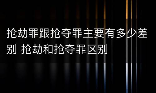 抢劫罪跟抢夺罪主要有多少差别 抢劫和抢夺罪区别