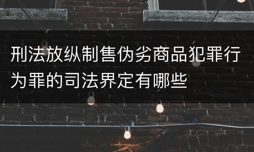 刑法放纵制售伪劣商品犯罪行为罪的司法界定有哪些