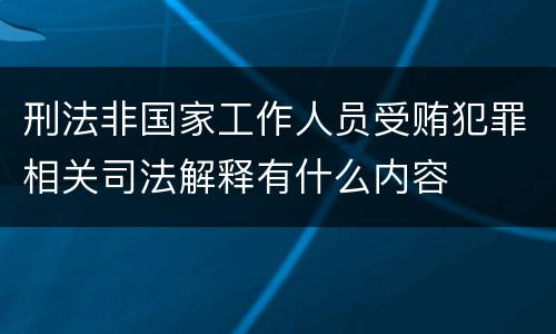 刑法非国家工作人员受贿犯罪相关司法解释有什么内容