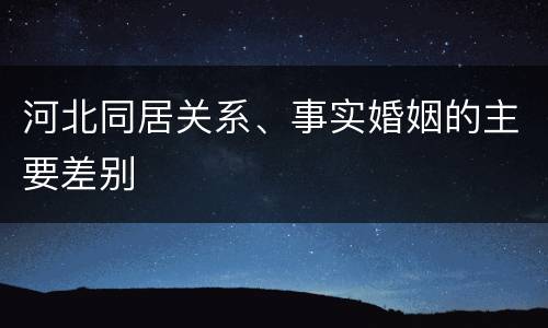 河北同居关系、事实婚姻的主要差别