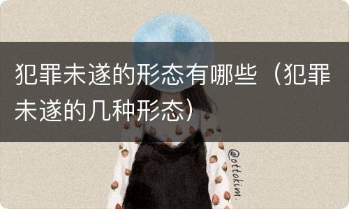 犯罪未遂的形态有哪些（犯罪未遂的几种形态）
