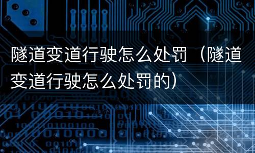 隧道变道行驶怎么处罚（隧道变道行驶怎么处罚的）