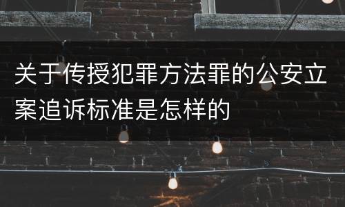 关于传授犯罪方法罪的公安立案追诉标准是怎样的