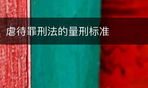 虐待罪刑法的量刑标准