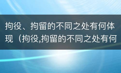 拘役、拘留的不同之处有何体现（拘役,拘留的不同之处有何体现呢）