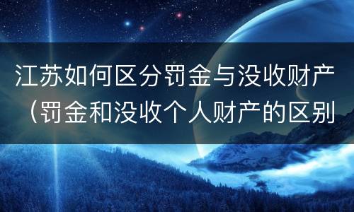 江苏如何区分罚金与没收财产（罚金和没收个人财产的区别）