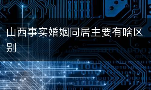 山西事实婚姻同居主要有啥区别