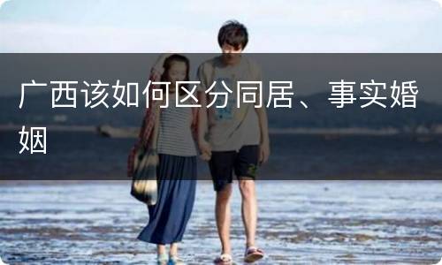 广西该如何区分同居、事实婚姻