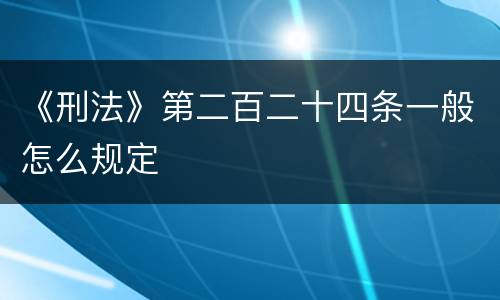 《刑法》第二百二十四条一般怎么规定