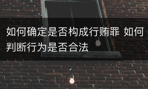如何确定是否构成行贿罪 如何判断行为是否合法