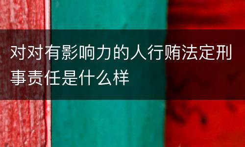 对对有影响力的人行贿法定刑事责任是什么样
