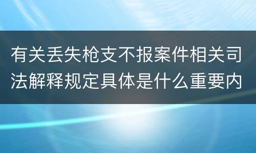 有关丢失枪支不报案件相关司法解释规定具体是什么重要内容
