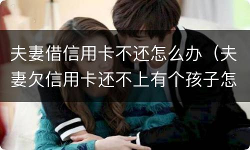 夫妻借信用卡不还怎么办（夫妻欠信用卡还不上有个孩子怎么办）