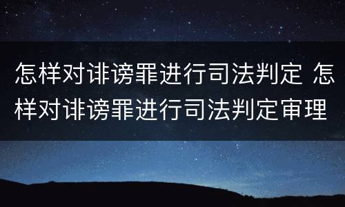 怎样对诽谤罪进行司法判定 怎样对诽谤罪进行司法判定审理