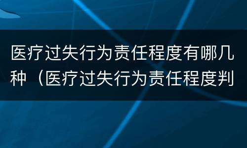 医疗过失行为责任程度有哪几种（医疗过失行为责任程度判定不包括哪一种）