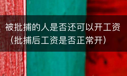 被批捕的人是否还可以开工资（批捕后工资是否正常开）