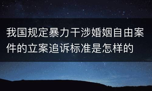 我国规定暴力干涉婚姻自由案件的立案追诉标准是怎样的