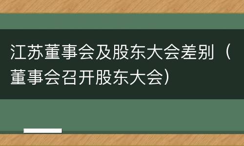 江苏董事会及股东大会差别（董事会召开股东大会）