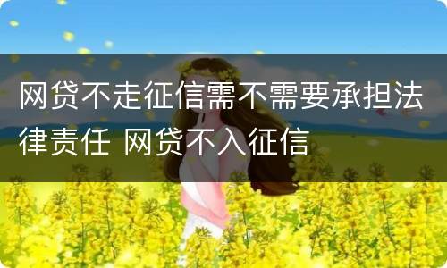 网贷不走征信需不需要承担法律责任 网贷不入征信