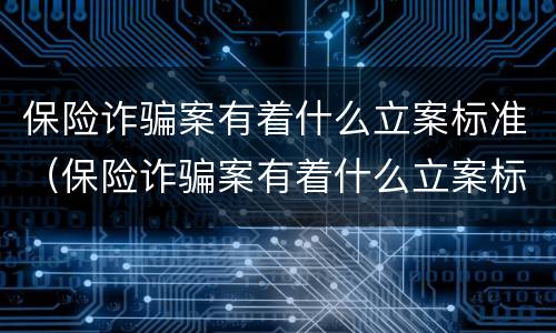 保险诈骗案有着什么立案标准（保险诈骗案有着什么立案标准吗）