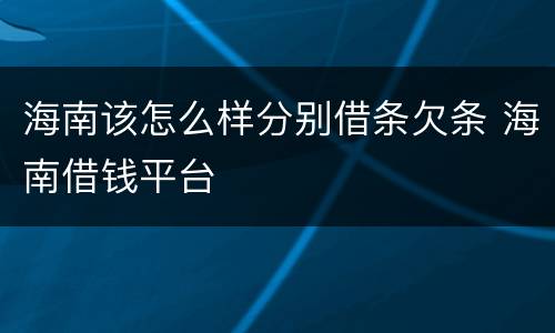 海南该怎么样分别借条欠条 海南借钱平台