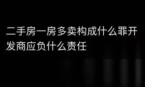 二手房一房多卖构成什么罪开发商应负什么责任