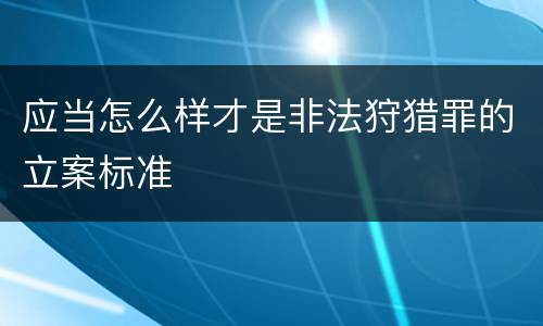 应当怎么样才是非法狩猎罪的立案标准