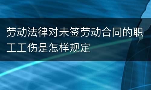 劳动法律对未签劳动合同的职工工伤是怎样规定