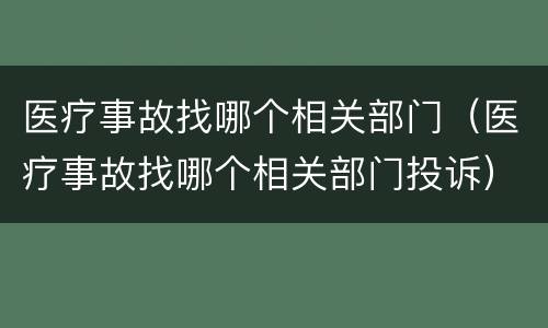 医疗事故找哪个相关部门（医疗事故找哪个相关部门投诉）
