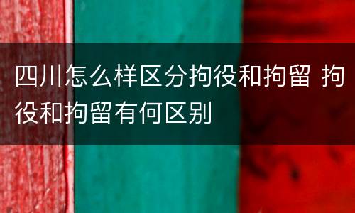 四川怎么样区分拘役和拘留 拘役和拘留有何区别