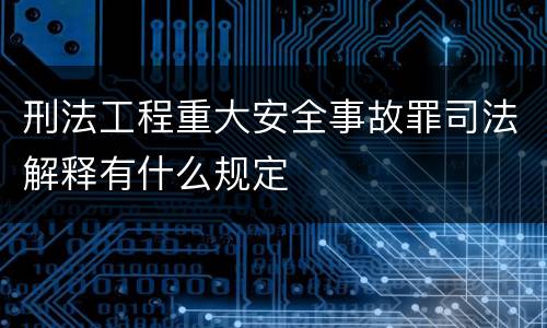 刑法工程重大安全事故罪司法解释有什么规定