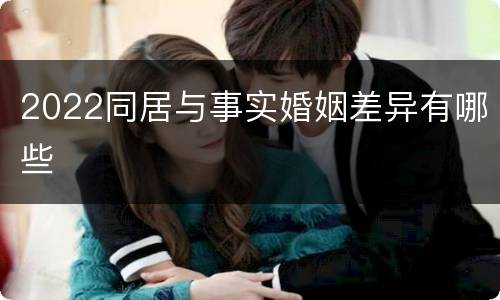 2022同居与事实婚姻差异有哪些