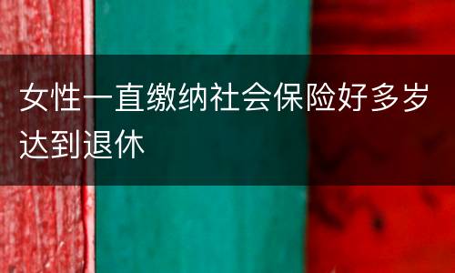女性一直缴纳社会保险好多岁达到退休