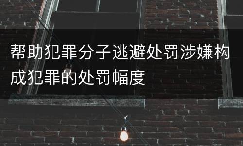 帮助犯罪分子逃避处罚涉嫌构成犯罪的处罚幅度
