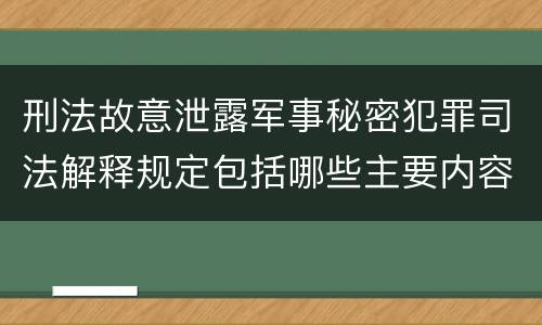 刑法故意泄露军事秘密犯罪司法解释规定包括哪些主要内容